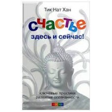 Счастье здесь и сейчас! Ключевые практики развития осознанности. Тит Нат Хан